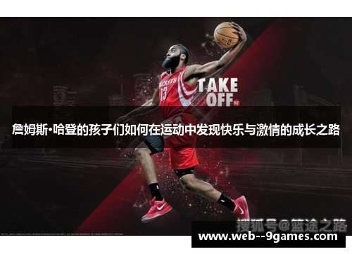 詹姆斯·哈登的孩子们如何在运动中发现快乐与激情的成长之路 詹姆斯·哈登的孩子们如何在运动中发现快乐与激情的成长之路