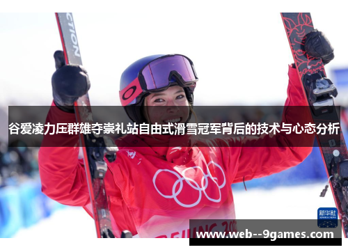 谷爱凌力压群雄夺崇礼站自由式滑雪冠军背后的技术与心态分析