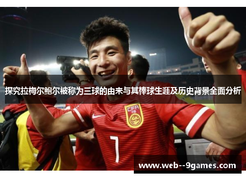 探究拉梅尔鲍尔被称为三球的由来与其棒球生涯及历史背景全面分析