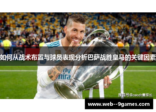 如何从战术布置与球员表现分析巴萨战胜皇马的关键因素