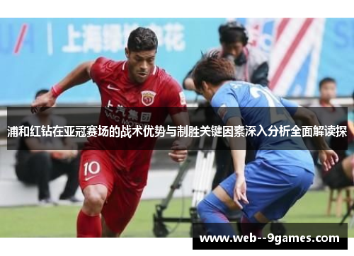 浦和红钻在亚冠赛场的战术优势与制胜关键因素深入分析全面解读探