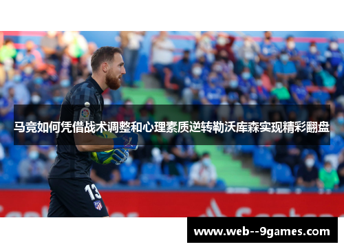 马竞如何凭借战术调整和心理素质逆转勒沃库森实现精彩翻盘
