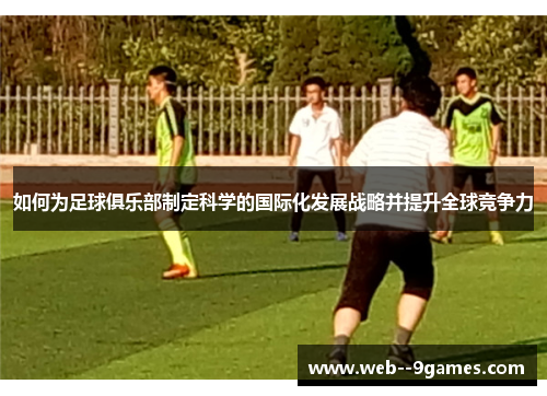 如何为足球俱乐部制定科学的国际化发展战略并提升全球竞争力