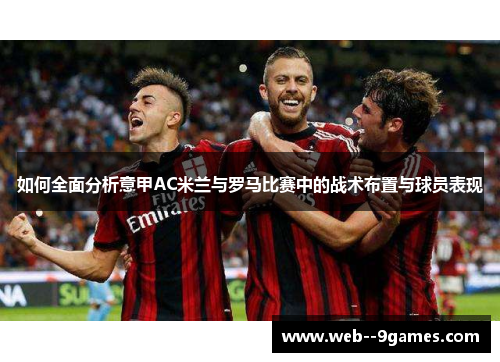 如何全面分析意甲AC米兰与罗马比赛中的战术布置与球员表现