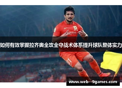 如何有效掌握拉齐奥全攻全守战术体系提升球队整体实力