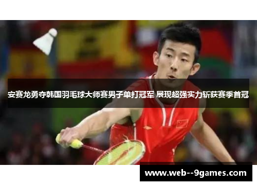安赛龙勇夺韩国羽毛球大师赛男子单打冠军 展现超强实力斩获赛季首冠