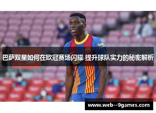 巴萨双星如何在欧冠赛场闪耀 提升球队实力的秘密解析