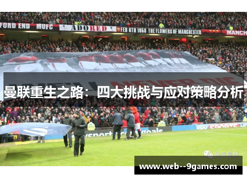 曼联重生之路:四大挑战与应对策略分析 曼联重生之路:四大挑战与应对策略分析