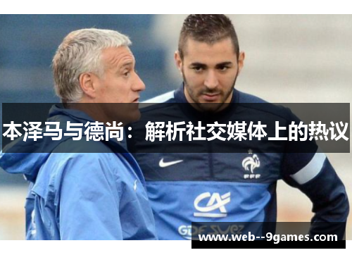 本泽马与德尚：解析社交媒体上的热议