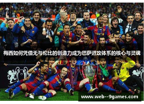 梅西如何凭借无与伦比的创造力成为巴萨进攻体系的核心与灵魂