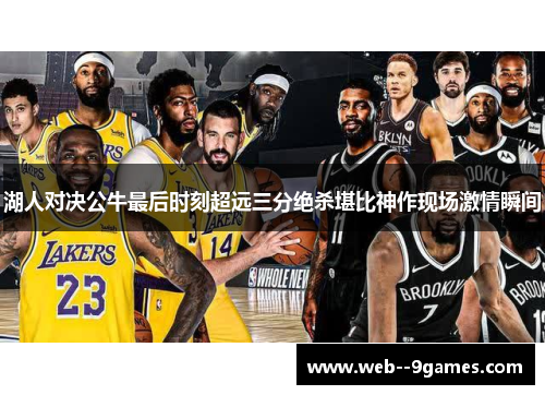 湖人对决公牛最后时刻超远三分绝杀堪比神作现场激情瞬间 湖人对决公牛最后时刻超远三分绝杀堪比神作现场激情瞬间