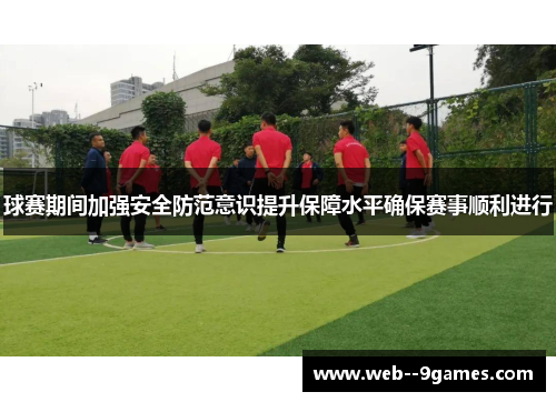 球赛期间加强安全防范意识提升保障水平确保赛事顺利进行 球赛期间加强安全防范意识提升保障水平确保赛事顺利进行