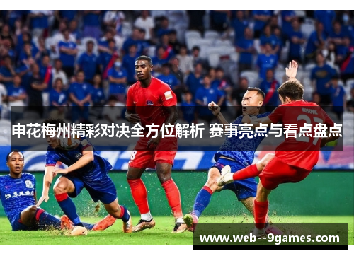 申花梅州精彩对决全方位解析 赛事亮点与看点盘点 申花梅州精彩对决全方位解析 赛事亮点与看点盘点