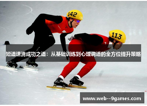 短道速滑成功之道:从基础训练到心理调适的全方位提升策略 短道速滑成功之道:从基础训练到心理调适的全方位提升策略
