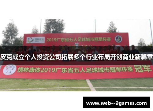 皮克成立个人投资公司拓展多个行业布局开创商业新篇章 皮克成立个人投资公司拓展多个行业布局开创商业新篇章
