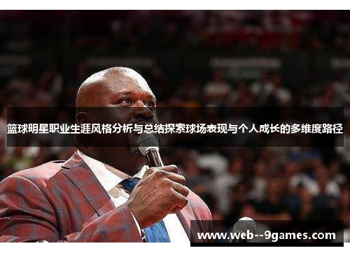 篮球明星职业生涯风格分析与总结探索球场表现与个人成长的多维度路径 篮球明星职业生涯风格分析与总结探索球场表现与个人成长的多维度路径