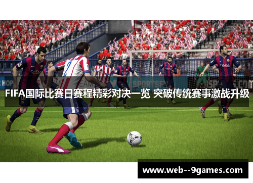 FIFA国际比赛日赛程精彩对决一览 突破传统赛事激战升级 FIFA国际比赛日赛程精彩对决一览 突破传统赛事激战升级