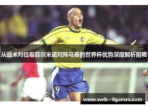 从战术对位看菲尔米诺对阵马赛的世界杯优势深度解析前瞻 从战术对位看菲尔米诺对阵马赛的世界杯优势深度解析前瞻