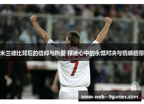 米兰德比背后的信仰与热爱 球迷心中的永恒对决与情感纽带 米兰德比背后的信仰与热爱 球迷心中的永恒对决与情感纽带