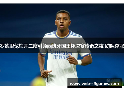 罗德里戈梅开二度引领西班牙国王杯决赛传奇之夜 助队夺冠 罗德里戈梅开二度引领西班牙国王杯决赛传奇之夜 助队夺冠