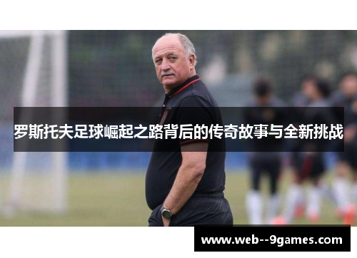 罗斯托夫足球崛起之路背后的传奇故事与全新挑战 罗斯托夫足球崛起之路背后的传奇故事与全新挑战