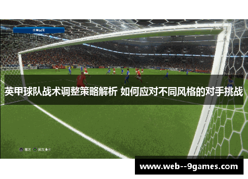 英甲球队战术调整策略解析 如何应对不同风格的对手挑战