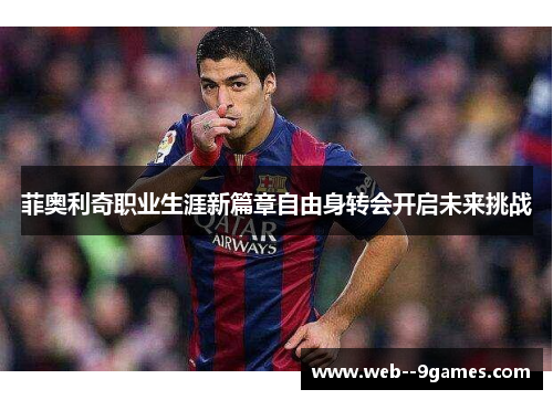 菲奥利奇职业生涯新篇章自由身转会开启未来挑战 菲奥利奇职业生涯新篇章自由身转会开启未来挑战
