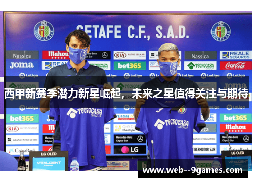西甲新赛季潜力新星崛起,未来之星值得关注与期待 西甲新赛季潜力新星崛起,未来之星值得关注与期待