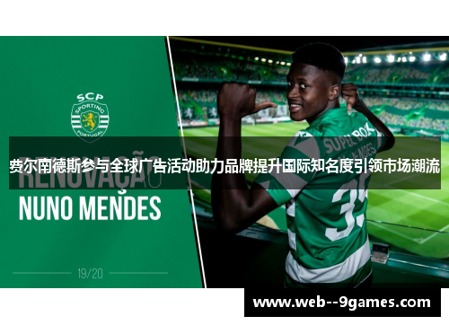 费尔南德斯参与全球广告活动助力品牌提升国际知名度引领市场潮流 费尔南德斯参与全球广告活动助力品牌提升国际知名度引领市场潮流