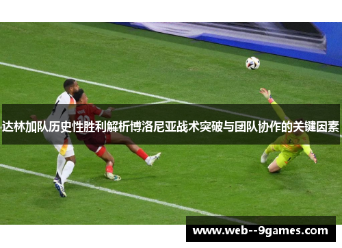 达林加队历史性胜利解析博洛尼亚战术突破与团队协作的关键因素 达林加队历史性胜利解析博洛尼亚战术突破与团队协作的关键因素