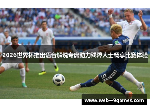2026世界杯推出语音解说专席助力残障人士畅享比赛体验