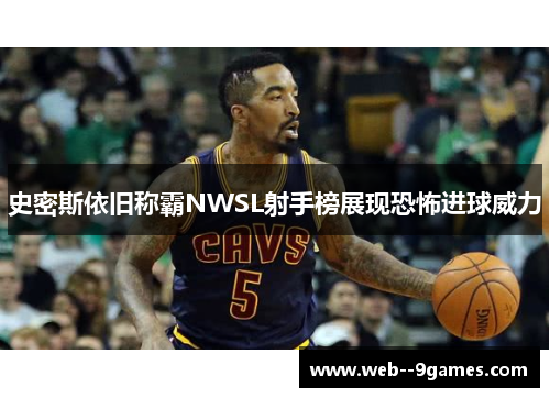 史密斯依旧称霸NWSL射手榜展现恐怖进球威力 史密斯依旧称霸NWSL射手榜展现恐怖进球威力