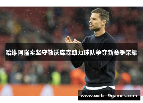 哈维阿隆索坚守勒沃库森助力球队争夺新赛季荣耀 哈维阿隆索坚守勒沃库森助力球队争夺新赛季荣耀