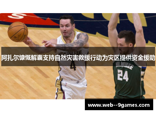 阿扎尔慷慨解囊支持自然灾害救援行动为灾区提供资金援助