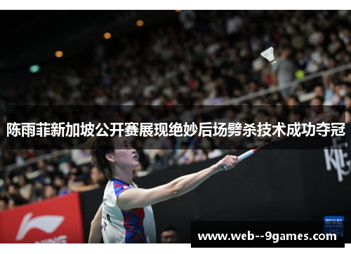 陈雨菲新加坡公开赛展现绝妙后场劈杀技术成功夺冠